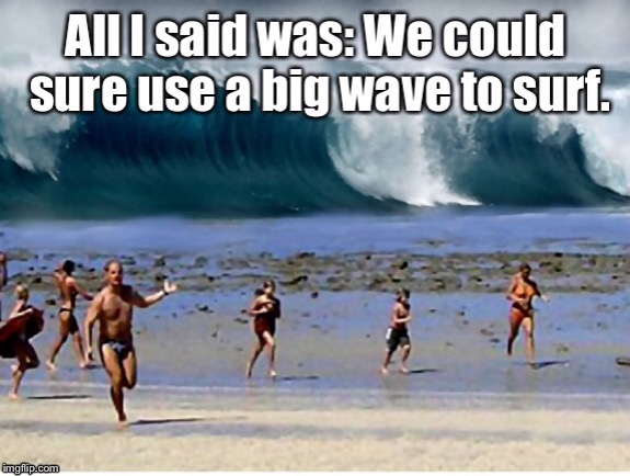 California Dreamin' image tagged in surf,big wave,tidal wave,tsunami,a...