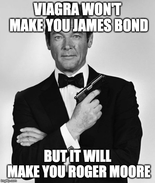 Sir Roger Moore | VIAGRA WON'T MAKE YOU JAMES BOND; BUT IT WILL MAKE YOU ROGER MOORE | image tagged in sir roger moore | made w/ Imgflip meme maker