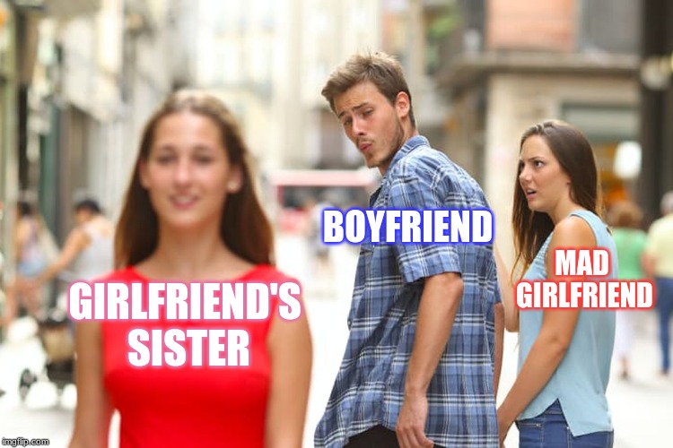 Distracted Boyfriend Meme | BOYFRIEND; MAD GIRLFRIEND; GIRLFRIEND'S SISTER | image tagged in memes,distracted boyfriend | made w/ Imgflip meme maker