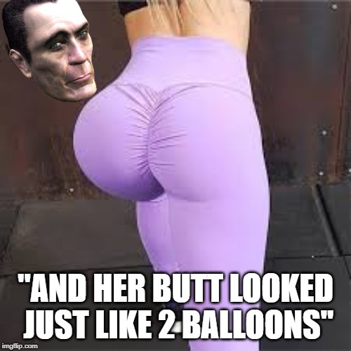 IIIIIIIIIIII Have Become Comfortably Numb | "AND HER BUTT LOOKED JUST LIKE 2 BALLOONS" | image tagged in when you see the booty | made w/ Imgflip meme maker