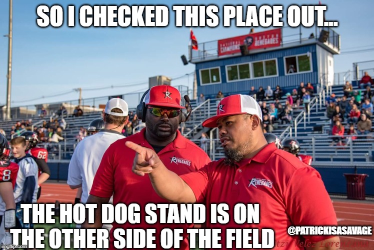football coach | SO I CHECKED THIS PLACE OUT... THE HOT DOG STAND IS ON THE OTHER SIDE OF THE FIELD; @PATRICKISASAVAGE | image tagged in football,football coach,nfl,nfl football,fat | made w/ Imgflip meme maker
