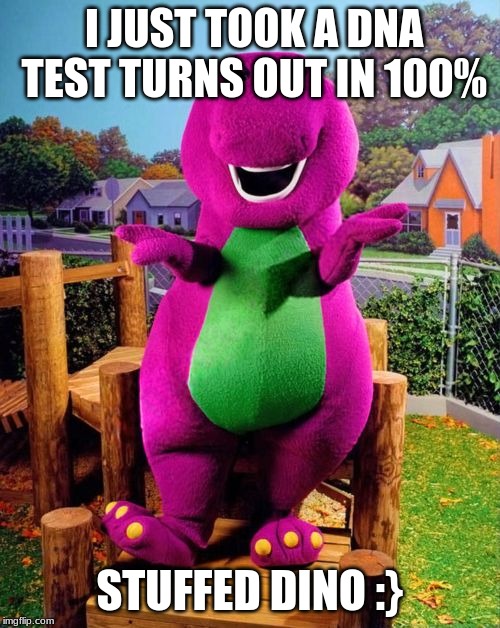 Barney the Dinosaur  | I JUST TOOK A DNA TEST TURNS OUT IN 100%; STUFFED DINO :} | image tagged in barney the dinosaur | made w/ Imgflip meme maker