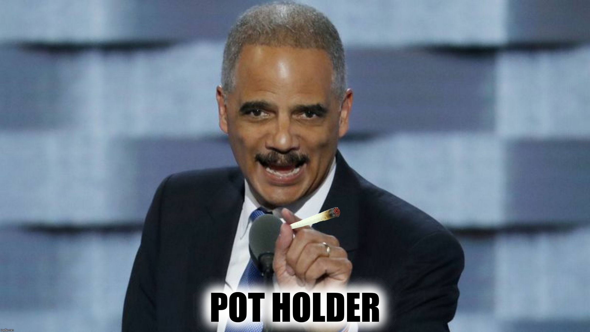 Bad Photoshop Sunday presents:  The face you make when you trade firearms for some killer bud | POT HOLDER | image tagged in bad photoshop sunday,eric holder,pot,joint,fast and furious | made w/ Imgflip meme maker