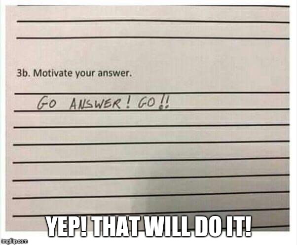 Motivation |  YEP! THAT WILL DO IT! | image tagged in funny motivation,funny answers | made w/ Imgflip meme maker