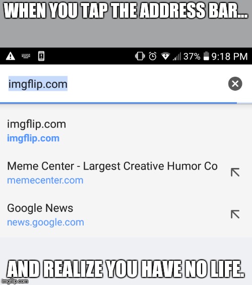 Chrome be trolling me like... | WHEN YOU TAP THE ADDRESS BAR... AND REALIZE YOU HAVE NO LIFE. | image tagged in memes,funny,troll,no life,google chrome | made w/ Imgflip meme maker