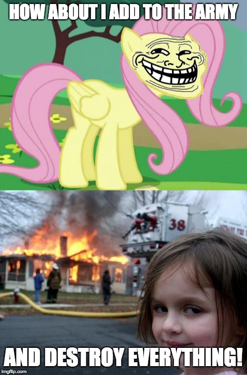 HOW ABOUT I ADD TO THE ARMY AND DESTROY EVERYTHING! | image tagged in memes,disaster girl,fluttertroll | made w/ Imgflip meme maker