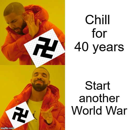 Another WW2 Meme | Chill for 40 years; Start another World War | image tagged in memes,drake hotline bling,funny,thicc_memes | made w/ Imgflip meme maker