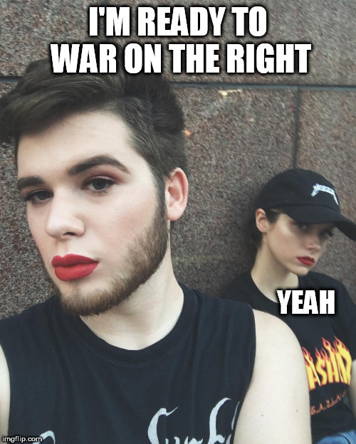 sjws | I'M READY TO WAR ON THE RIGHT; YEAH | image tagged in sjws | made w/ Imgflip meme maker