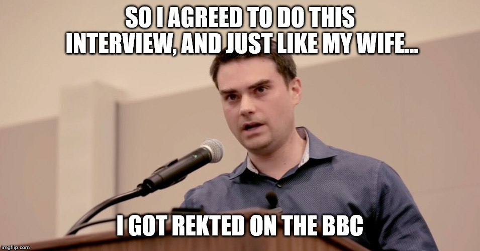 Feels bad when your own book debunks yourself.... | SO I AGREED TO DO THIS INTERVIEW, AND JUST LIKE MY WIFE... I GOT REKTED ON THE BBC | image tagged in ben shapiro,bbc,british,rekt | made w/ Imgflip meme maker