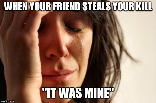 First World Problems Meme | WHEN YOUR FRIEND STEALS YOUR KILL; "IT WAS MINE" | image tagged in memes,first world problems | made w/ Imgflip meme maker