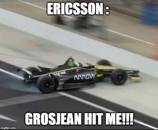 Grosjean Hit Me | ERICSSON :; GROSJEAN HIT ME!!! | image tagged in ericsson,grosjean,indy crash | made w/ Imgflip meme maker