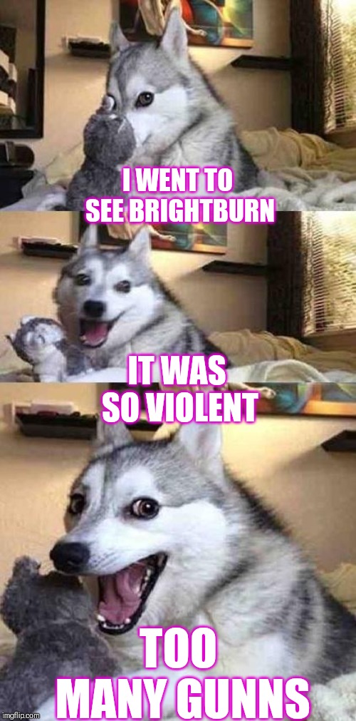 Dog Joke | I WENT TO SEE BRIGHTBURN; IT WAS SO VIOLENT; TOO MANY GUNNS | image tagged in dog joke | made w/ Imgflip meme maker