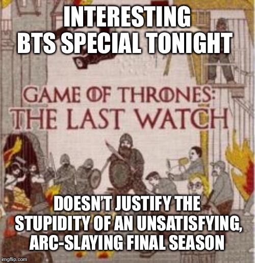 Last Watch | INTERESTING BTS SPECIAL TONIGHT; DOESN’T JUSTIFY THE STUPIDITY OF AN UNSATISFYING, ARC-SLAYING FINAL SEASON | image tagged in last watch | made w/ Imgflip meme maker