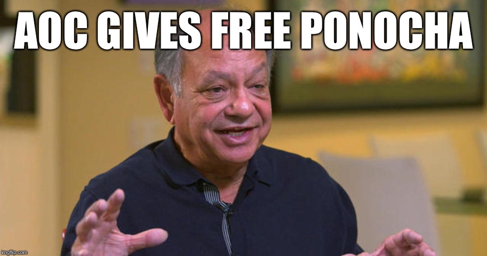 Cheech | AOC GIVES FREE PONOCHA | image tagged in cheech | made w/ Imgflip meme maker