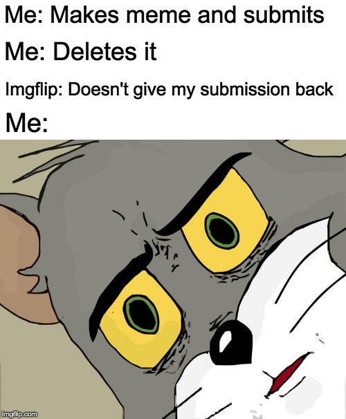 Can you relate? | Me: Makes meme and submits; Me: Deletes it; Imgflip: Doesn't give my submission back; Me: | image tagged in memes,unsettled tom,sad but true,so true meme,relatable,oof | made w/ Imgflip meme maker