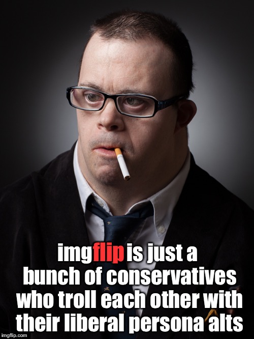 And suckers who don't (like me...) | flip; imgflip is just a bunch of conservatives who troll each other with their liberal persona alts | image tagged in politics,imgflip,imgflip users | made w/ Imgflip meme maker