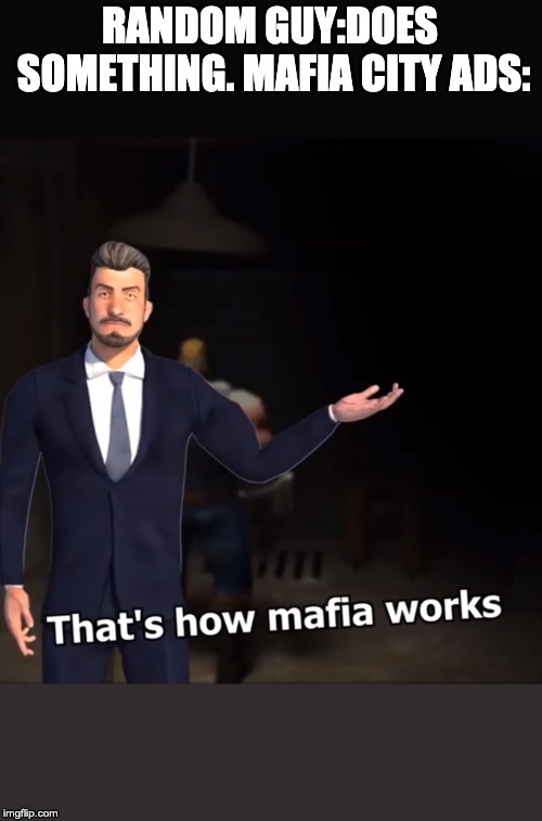 That's how mafia works | RANDOM GUY:DOES SOMETHING.
MAFIA CITY ADS: | image tagged in that's how mafia works | made w/ Imgflip meme maker