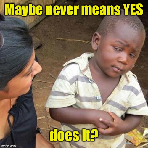 Third World Skeptical Kid Meme | Maybe never means YES does it? | image tagged in memes,third world skeptical kid | made w/ Imgflip meme maker