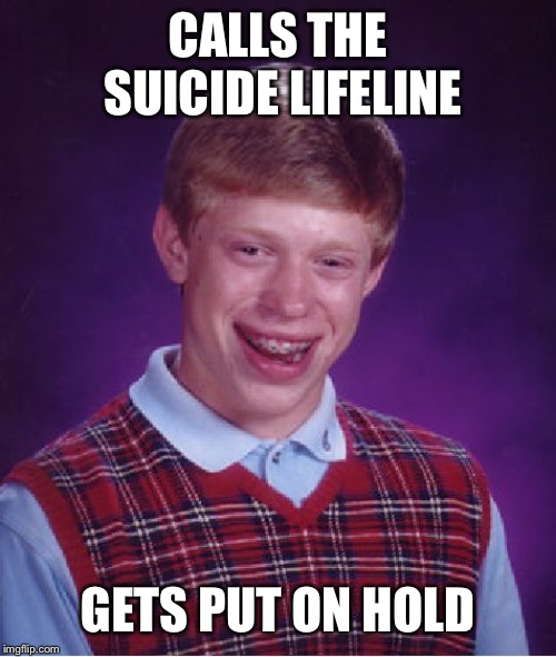 Bad Luck Brian Meme | CALLS THE SUICIDE LIFELINE; GETS PUT ON HOLD | image tagged in memes,bad luck brian | made w/ Imgflip meme maker