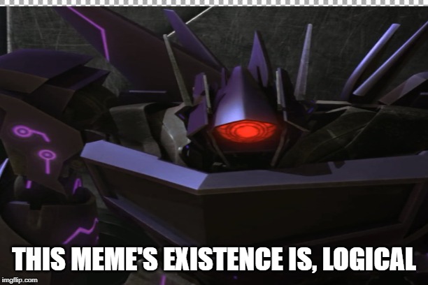 L O G I C | THIS MEME'S EXISTENCE IS, LOGICAL | image tagged in transformers prime | made w/ Imgflip meme maker