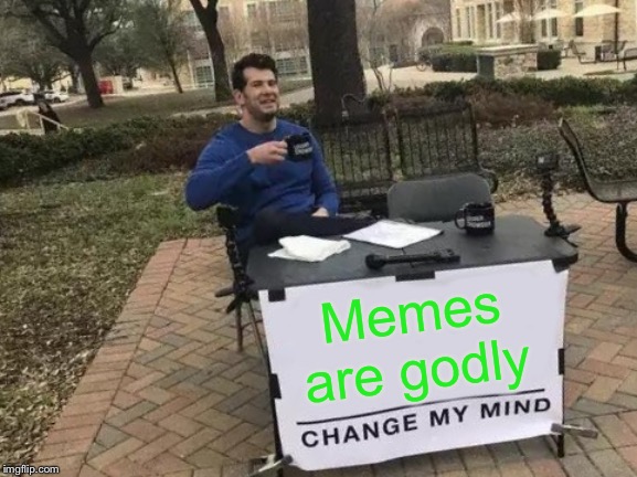 Change My Mind | Memes are godly | image tagged in memes,change my mind | made w/ Imgflip meme maker