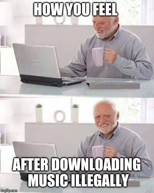 Hide the Pain Harold Meme | HOW YOU FEEL; AFTER DOWNLOADING MUSIC ILLEGALLY | image tagged in memes,hide the pain harold | made w/ Imgflip meme maker