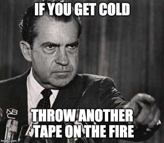 nixon-pointing | IF YOU GET COLD; THROW ANOTHER TAPE ON THE FIRE | image tagged in nixon-pointing | made w/ Imgflip meme maker