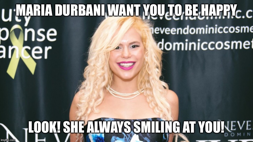 Smiling ! | MARIA DURBANI WANT YOU TO BE HAPPY; LOOK! SHE ALWAYS SMILING AT YOU! | image tagged in maria durbani,durbani,blonde,funny,happy,smile | made w/ Imgflip meme maker
