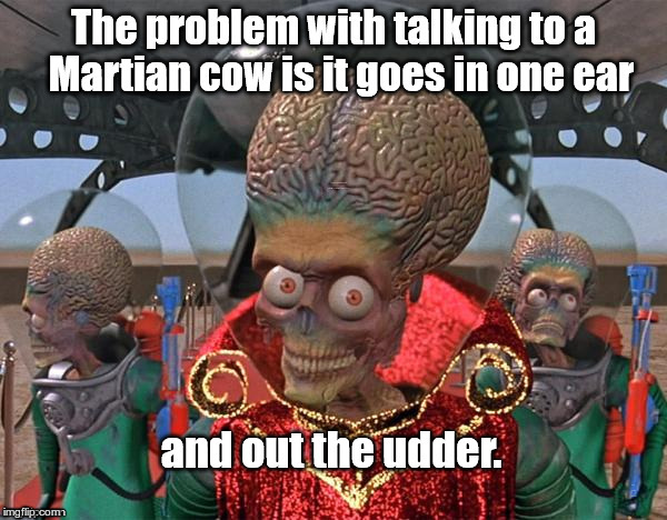 XO Biology | The problem with talking to a Martian cow is it goes in one ear; and out the udder. | image tagged in funny memes,rick75230,mars attacks | made w/ Imgflip meme maker