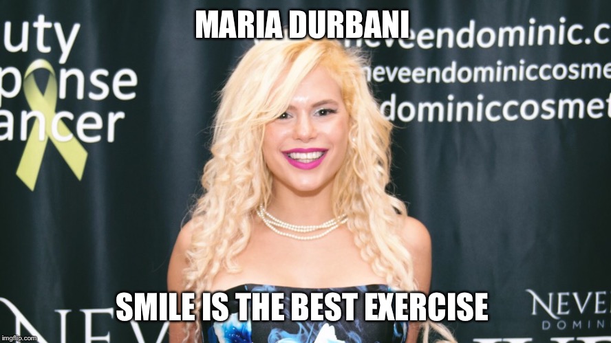 Maria Durbani Smile best exercise | MARIA DURBANI; SMILE IS THE BEST EXERCISE | image tagged in maria durbani,durbani,maria,fun,smile,funny | made w/ Imgflip meme maker