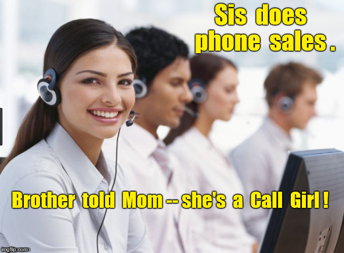 Brothers and Sisters | Sis does phone sales. Brother told Mom -- she's a Call Girl. | image tagged in funny memes,rick75230,siblings | made w/ Imgflip meme maker