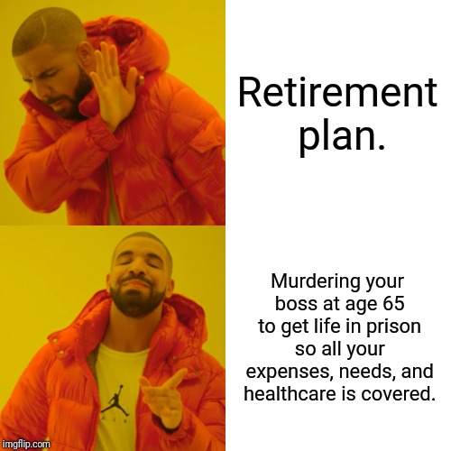 Retirement planning | Retirement plan. Murdering your boss at age 65 to get life in prison so all your expenses, needs, and healthcare is covered. | image tagged in drake hotline bling,retirement,funny memes,murder,dark humor,lol | made w/ Imgflip meme maker