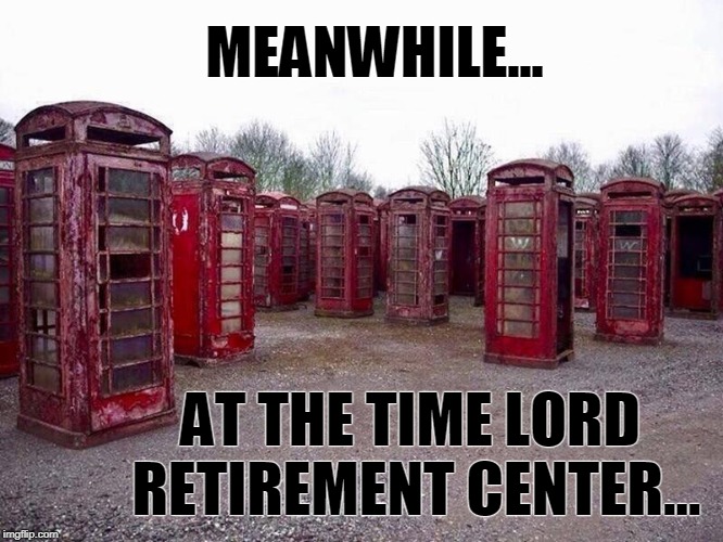 Time Lord Retirement Center | MEANWHILE... AT THE TIME LORD RETIREMENT CENTER... | image tagged in doctor who,funny | made w/ Imgflip meme maker