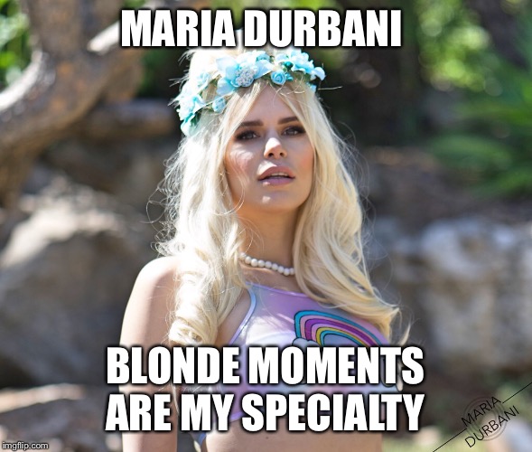 MARIA DURBANI; BLONDE MOMENTS ARE MY SPECIALTY | image tagged in blonde,durbani,maria,special,moment,quotes | made w/ Imgflip meme maker