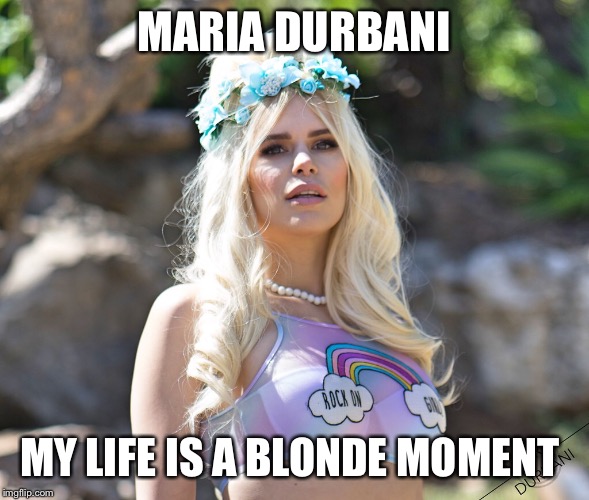 Maria Durbani - My life is a blonde moment | MARIA DURBANI; MY LIFE IS A BLONDE MOMENT | image tagged in durbani,quotes,phrases,life,bloonde,moment | made w/ Imgflip meme maker