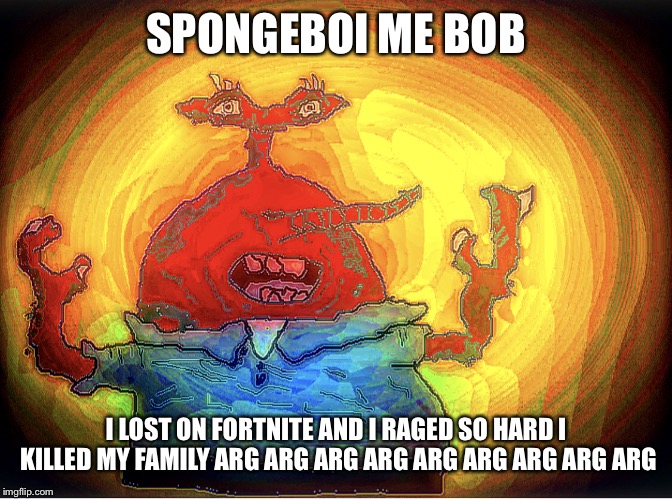Spongeboi me bob | SPONGEBOI ME BOB; I LOST ON FORTNITE AND I RAGED SO HARD I KILLED MY FAMILY ARG ARG ARG ARG ARG ARG ARG ARG ARG | image tagged in spongeboi me bob,spongebob,fortnite,fortnite meme,fortnite memes | made w/ Imgflip meme maker