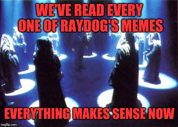 Cult | WE'VE READ EVERY ONE OF RAYDOG'S MEMES; EVERYTHING MAKES SENSE NOW | image tagged in cult | made w/ Imgflip meme maker