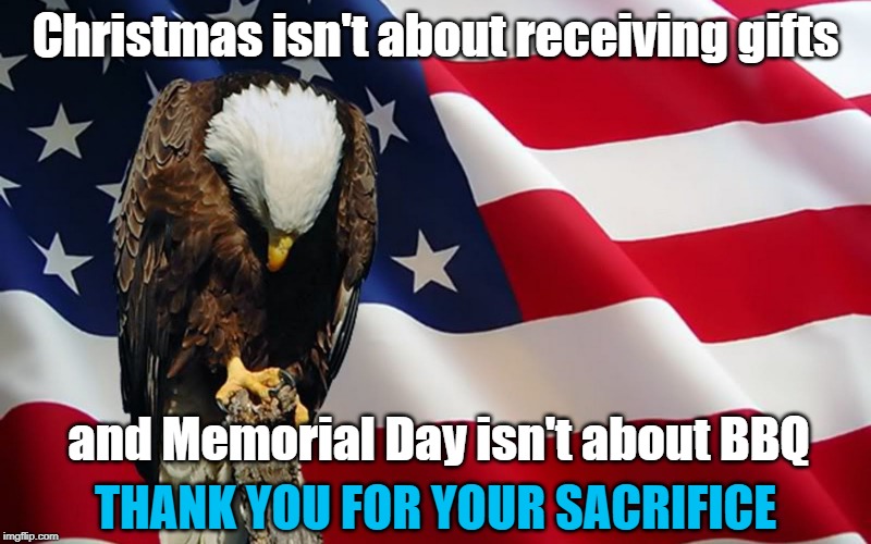 Remember those who gave | Christmas isn't about receiving gifts; and Memorial Day isn't about BBQ; THANK YOU FOR YOUR SACRIFICE | image tagged in last memorial day,memes,christmas,bbq,sacrifice | made w/ Imgflip meme maker
