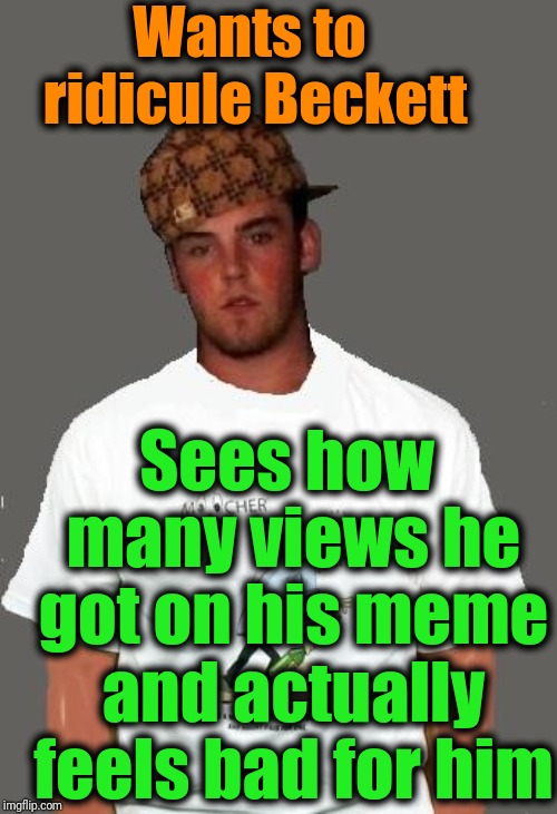 warmer season Scumbag Steve | Wants to ridicule Beckett Sees how many views he got on his meme and actually feels bad for him | image tagged in warmer season scumbag steve | made w/ Imgflip meme maker