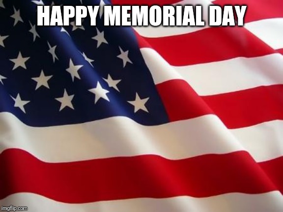 American flag | HAPPY MEMORIAL DAY | image tagged in american flag,memorial day,memes | made w/ Imgflip meme maker