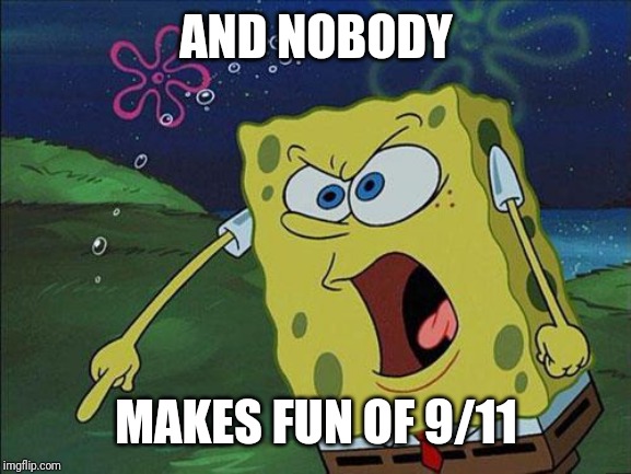 spongebob | AND NOBODY MAKES FUN OF 9/11 | image tagged in spongebob | made w/ Imgflip meme maker