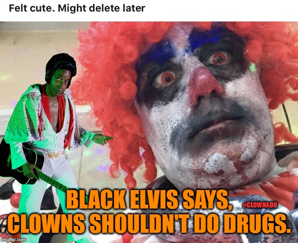 Black Elvis Says | BLACK ELVIS SAYS, CLOWNS SHOULDN'T DO DRUGS. #CLOWNADO | image tagged in black elvis says | made w/ Imgflip meme maker