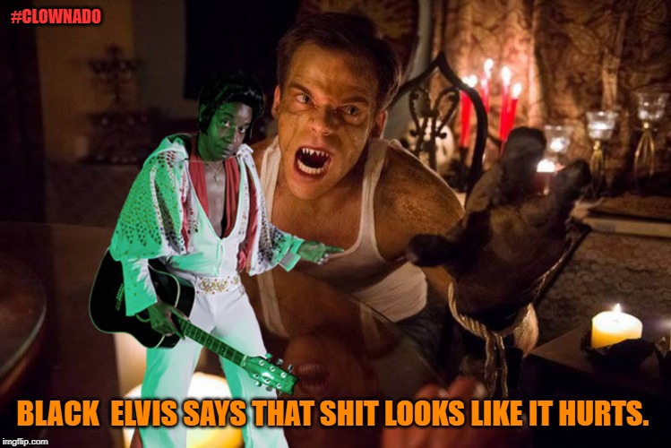 Black Elvis Says | #CLOWNADO; BLACK  ELVIS SAYS THAT SHIT LOOKS LIKE IT HURTS. | image tagged in black elvis says | made w/ Imgflip meme maker