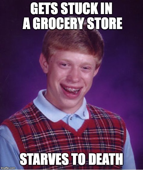 Bad Luck Brian Meme | GETS STUCK IN A GROCERY STORE; STARVES TO DEATH | image tagged in memes,bad luck brian | made w/ Imgflip meme maker
