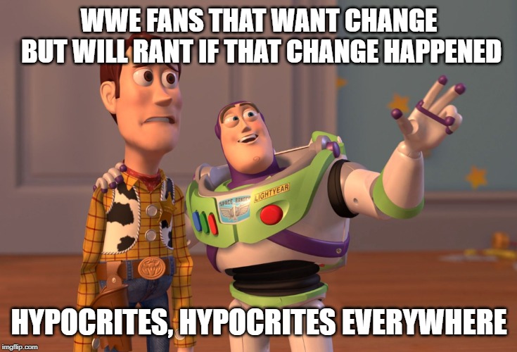 X, X Everywhere | WWE FANS THAT WANT CHANGE BUT WILL RANT IF THAT CHANGE HAPPENED; HYPOCRITES, HYPOCRITES EVERYWHERE | image tagged in memes,x x everywhere | made w/ Imgflip meme maker