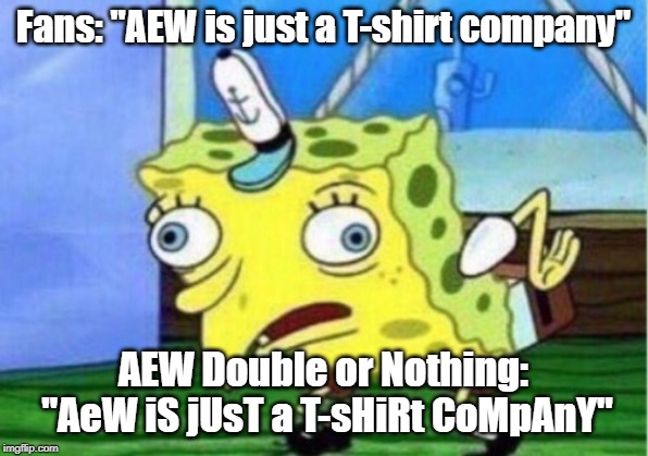 Mocking Spongebob | Fans: "AEW is just a T-shirt company"; AEW Double or Nothing: "AeW iS jUsT a T-sHiRt CoMpAnY" | image tagged in memes,mocking spongebob | made w/ Imgflip meme maker