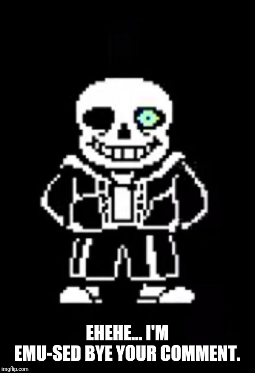 Sans the Skeleton | EHEHE... I'M EMU-SED BYE YOUR COMMENT. | image tagged in sans the skeleton | made w/ Imgflip meme maker