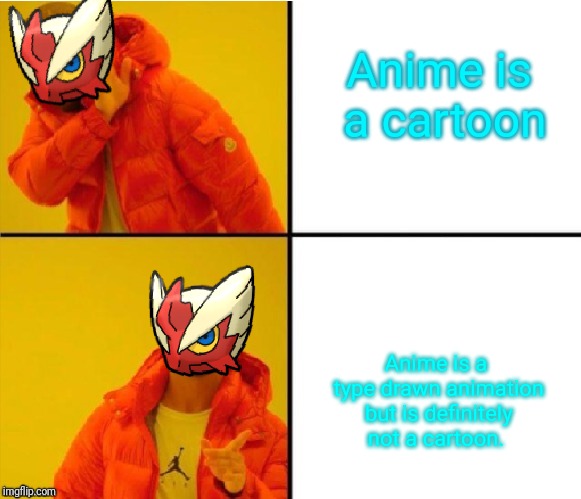 Anime is a cartoon Anime is a type drawn animation but is definitely not a cartoon. | image tagged in blaze the blaziken drake meme | made w/ Imgflip meme maker