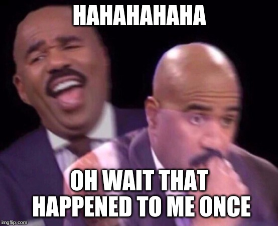 Steve Harvey Laughing Serious | HAHAHAHAHA OH WAIT THAT HAPPENED TO ME ONCE | image tagged in steve harvey laughing serious | made w/ Imgflip meme maker