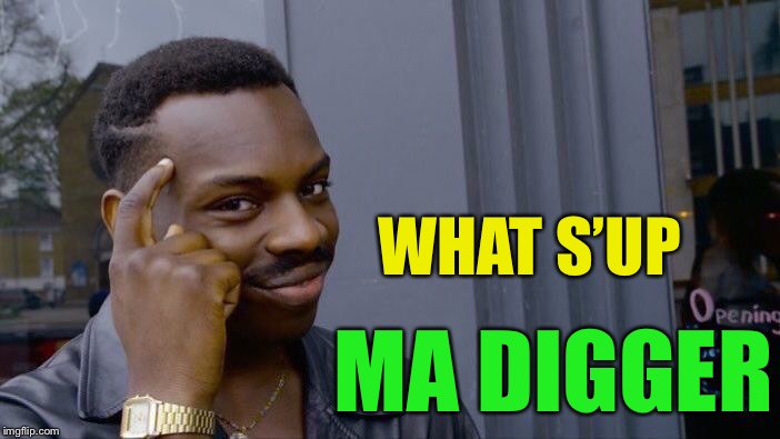 Roll Safe Think About It Meme | WHAT S’UP MA DIGGER | image tagged in memes,roll safe think about it | made w/ Imgflip meme maker